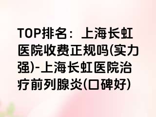 TOP排名：上海长虹医院收费正规吗(实力强)-上海长虹医院治疗前列腺炎(口碑好)