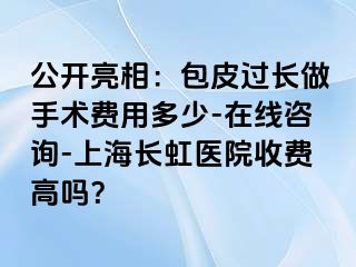 公开亮相：包皮过长做手术费用多少-在线咨询-上海长虹医院收费高吗？