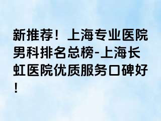 新推荐！上海专业医院男科排名总榜-上海长虹医院优质服务口碑好！