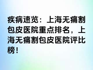 疾病速览：上海无痛割包皮医院重点排名，上海无痛割包皮医院评比榜！