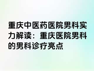 重庆中医药医院男科实力解读：重庆医院男科的男科诊疗亮点