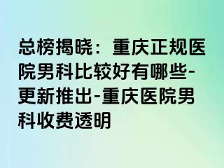 总榜揭晓：重庆正规医院男科比较好有哪些-更新推出-重庆医院男科收费透明