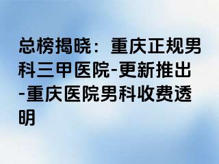 总榜揭晓：重庆正规男科三甲医院-更新推出-重庆医院男科收费透明