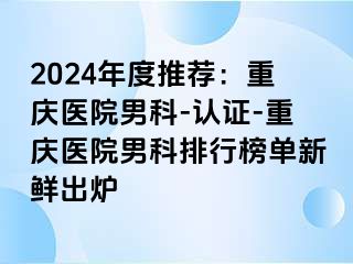 2024年度推荐：重庆医院男科-认证-重庆医院男科排行榜单新鲜出炉