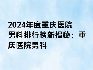 2024年度重庆医院男科排行榜新揭秘：重庆医院男科