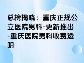 总榜揭晓：重庆正规公立医院男科-更新推出-重庆医院男科收费透明