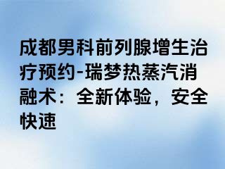 成都男科前列腺增生治疗预约-瑞梦热蒸汽消融术：全新体验，安全快速