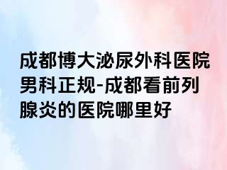 成都博大泌尿外科医院男科正规-成都看前列腺炎的医院哪里好