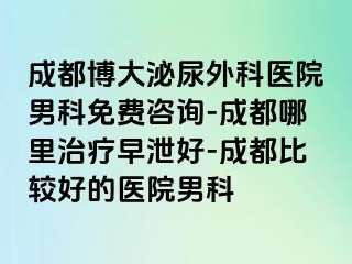 成都博大泌尿外科医院男科免费咨询-成都哪里治疗早泄好-成都比较好的医院男科