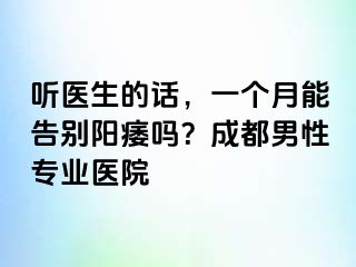 听医生的话，一个月能告别阳痿吗？成都男性专业医院
