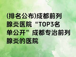 (排名公布)成都前列腺炎医院“TOP3名单公开”成都专治前列腺炎的医院