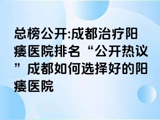 总榜公开:成都治疗阳痿医院排名“公开热议”成都如何选择好的阳痿医院