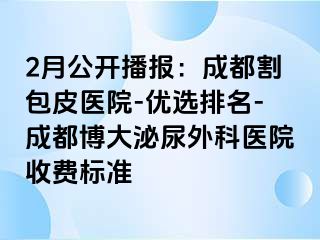 2月公开播报：成都割包皮医院-优选排名-成都博大泌尿外科医院收费标准