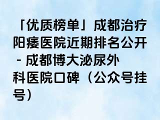 「优质榜单」成都治疗阳痿医院近期排名公开 - 成都博大泌尿外科医院口碑（公众号挂号）