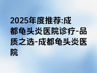 2025年度推荐:成都龟头炎医院诊疗-品质之选-成都龟头炎医院