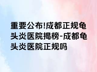 重要公布!成都正规龟头炎医院揭榜-成都龟头炎医院正规吗