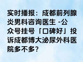 实时播报：成都前列腺炎男科咨询医生 -公众号挂号「口碑好」投诉成都博大泌尿外科医院多不多？