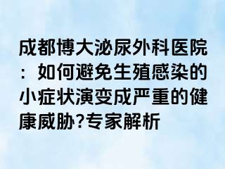 成都博大泌尿外科医院：如何避免生殖感染的小症状演变成严重的健康威胁?专家解析