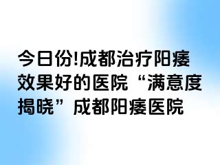 今日份!成都治疗阳痿效果好的医院“满意度揭晓”成都阳痿医院