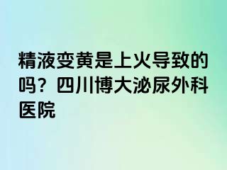 精液变黄是上火导致的吗？四川博大泌尿外科医院
