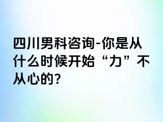 四川男科咨询-你是从什么时候开始“力”不从心的？