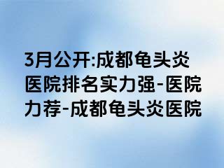 3月公开:成都龟头炎医院排名实力强-医院力荐-成都龟头炎医院