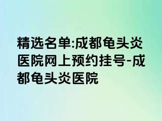 精选名单:成都龟头炎医院网上预约挂号-成都龟头炎医院