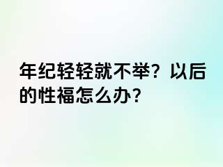 年纪轻轻就不举？以后的性福怎么办？