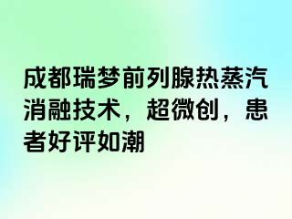 成都瑞梦前列腺热蒸汽消融技术，超微创，患者好评如潮