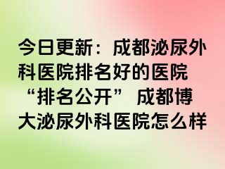 今日更新：成都泌尿外科医院排名好的医院 “排名公开” 成都博大泌尿外科医院怎么样