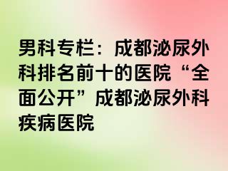 男科专栏：成都泌尿外科排名前十的医院“全面公开”成都泌尿外科疾病医院