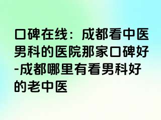 口碑在线：成都看中医男科的医院那家口碑好-成都哪里有看男科好的老中医