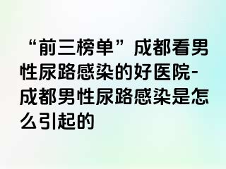 “前三榜单”成都看男性尿路感染的好医院-成都男性尿路感染是怎么引起的