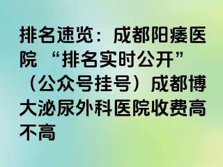 排名速览：成都阳痿医院 “排名实时公开”（公众号挂号）成都博大泌尿外科医院收费高不高