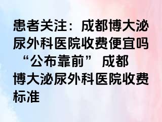 患者关注：成都博大泌尿外科医院收费便宜吗 “公布靠前” 成都博大泌尿外科医院收费标准