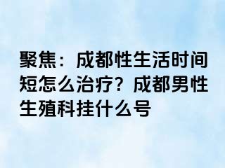 聚焦：成都性生活时间短怎么治疗？成都男性生殖科挂什么号
