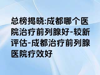 总榜揭晓:成都哪个医院治疗前列腺好-较新评估-成都治疗前列腺医院疗效好