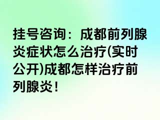 挂号咨询：成都前列腺炎症状怎么治疗(实时公开)成都怎样治疗前列腺炎！