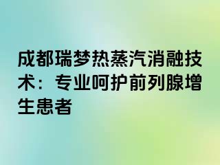 成都瑞梦热蒸汽消融技术：专业呵护前列腺增生患者