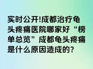 实时公开!成都治疗龟头疼痛医院哪家好“榜单总览”成都龟头疼痛是什么原因造成的？
