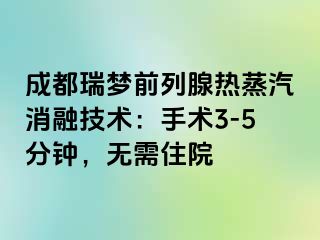 成都瑞梦前列腺热蒸汽消融技术：手术3-5分钟，无需住院