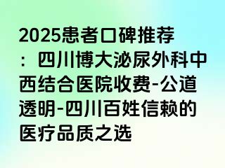 2025患者口碑推荐：四川博大泌尿外科中西结合医院收费-公道透明-四川百姓信赖的医疗品质之选