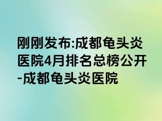 刚刚发布:成都龟头炎医院4月排名总榜公开-成都龟头炎医院