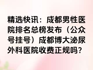 精选快讯：成都男性医院排名总榜发布（公众号挂号）成都博大泌尿外科医院收费正规吗？