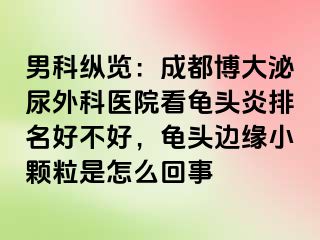 男科纵览：成都博大泌尿外科医院看龟头炎排名好不好，龟头边缘小颗粒是怎么回事