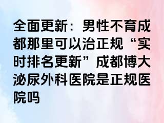 全面更新：男性不育成都那里可以治正规“实时排名更新”成都博大泌尿外科医院是正规医院吗