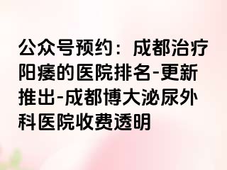 公众号预约：成都治疗阳痿的医院排名-更新推出-成都博大泌尿外科医院收费透明