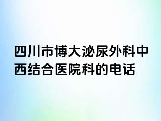 四川市博大泌尿外科中西结合医院科的电话