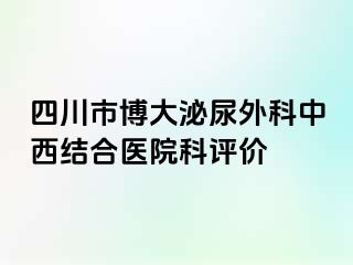 四川市博大泌尿外科中西结合医院科评价