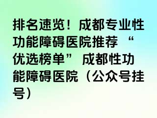 排名速览！成都专业性功能障碍医院推荐 “优选榜单” 成都性功能障碍医院（公众号挂号）